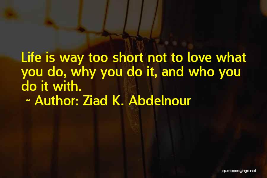 Life Is Not Too Short Quotes By Ziad K. Abdelnour
