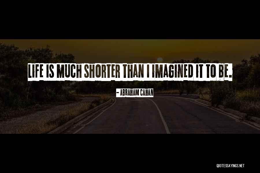 Life Is Shorter Than You Think Quotes By Abraham Cahan Life Is Shorter Than You Think Quotes By Abraham Cahan