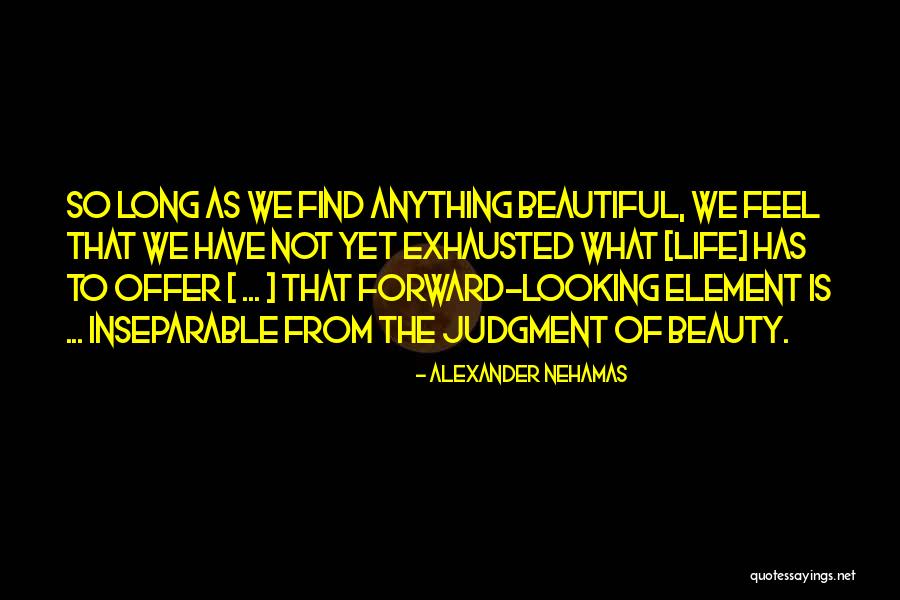 Life Is So Beautiful Quotes By Alexander Nehamas Life Is So Beautiful Quotes By Alexander Nehamas