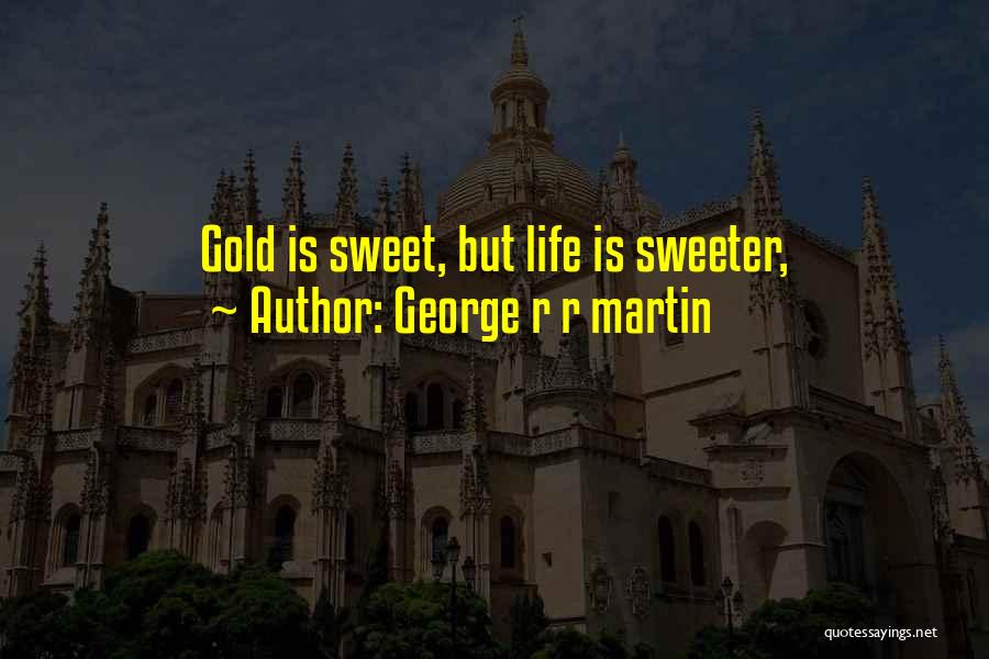Life Is Sweeter Quotes By George R R Martin