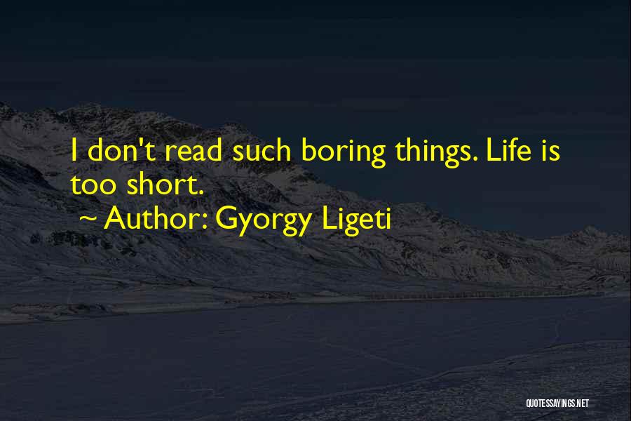 Life Is Too Boring Quotes By Gyorgy Ligeti