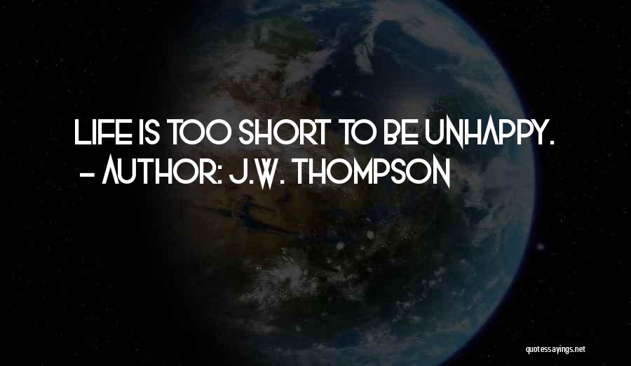 Life Is Too Short To Be Unhappy Quotes By J.W. Thompson