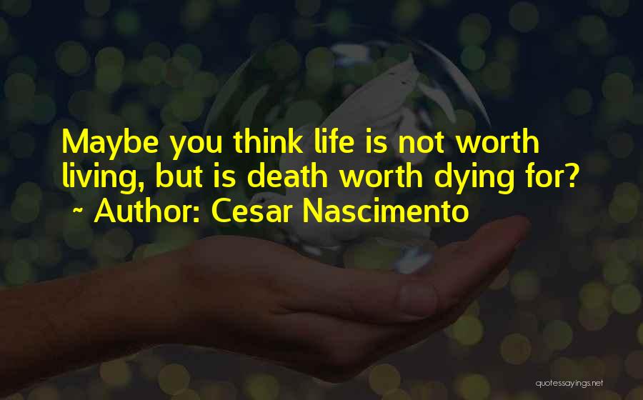 Life Is Worth Living For Quotes By Cesar Nascimento