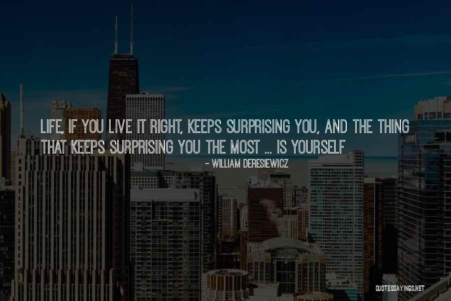 Life Keeps Surprising Me Quotes By William Deresiewicz Life Keeps Surprising Me Quotes By William Deresiewicz