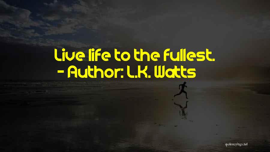 Life Live Life To The Fullest Quotes By L.K. Watts