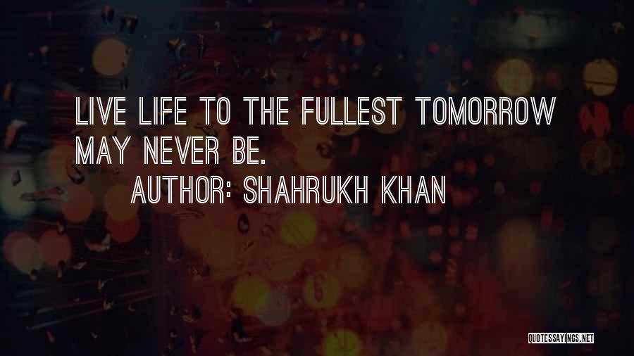 Life Live Life To The Fullest Quotes By Shahrukh Khan