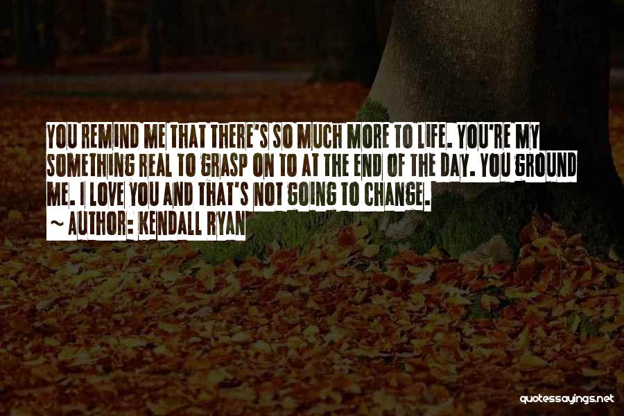 Life Love And Change Quotes By Kendall Ryan
