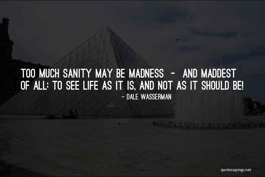 Life Madness Quotes By Dale Wasserman Life Madness Quotes By Dale Wasserman