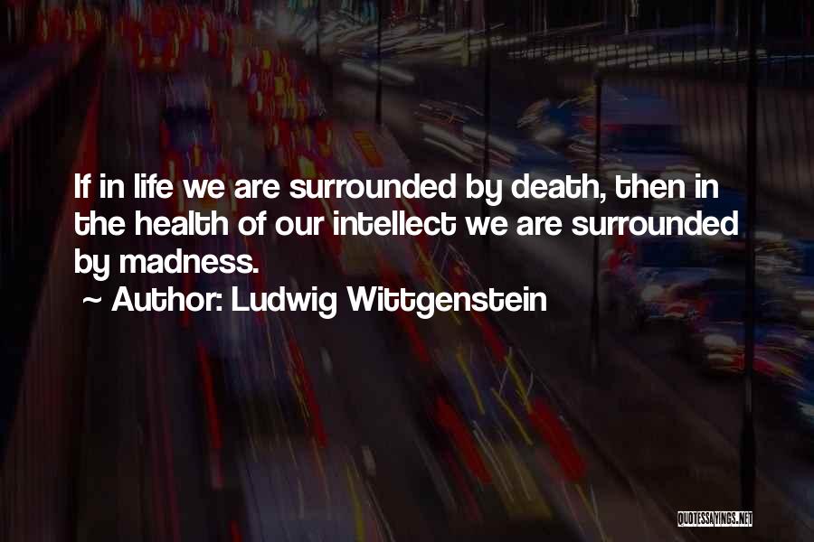 Life Madness Quotes By Ludwig Wittgenstein