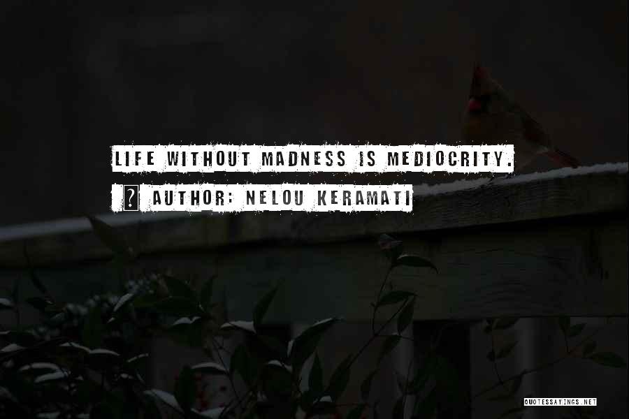 Life Madness Quotes By Nelou Keramati