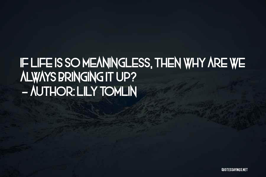 Life Meaningless Quotes By Lily Tomlin