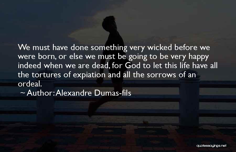 Life Must Be Happy Quotes By Alexandre Dumas-fils