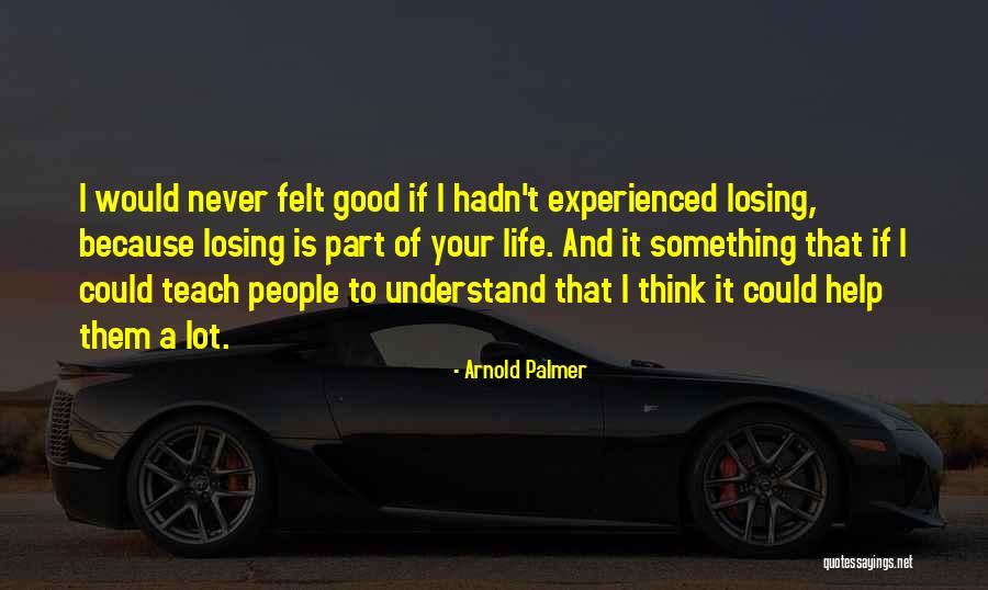 Life Never Felt So Good Quotes By Arnold Palmer Life Never Felt So Good Quotes By Arnold Palmer