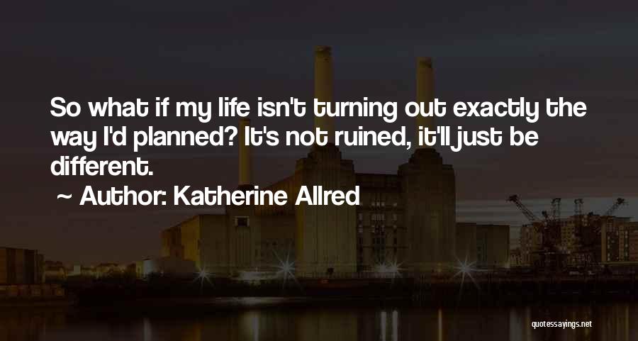 Life Not Turning Out The Way You Planned Quotes By Katherine Allred