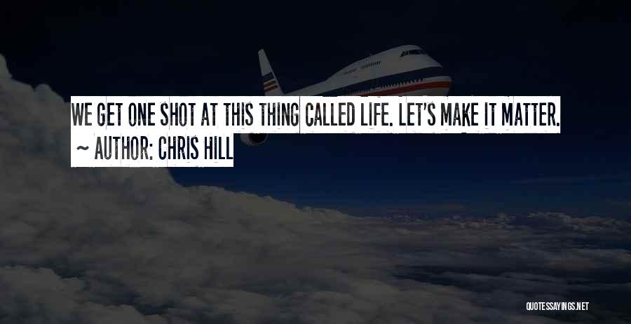 Life One Shot Quotes By Chris Hill