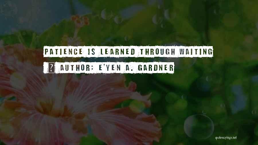 Life Patience Quotes By E'yen A. Gardner