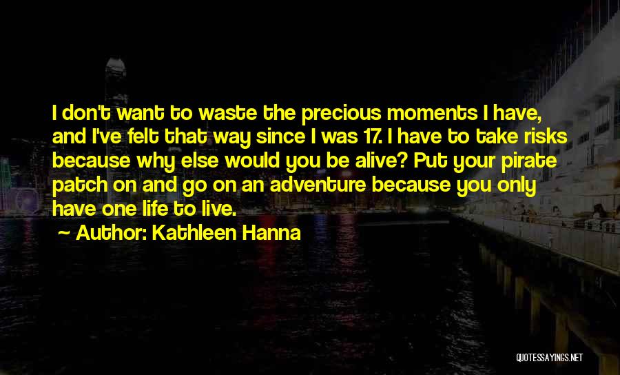 Life Precious Moments Quotes By Kathleen Hanna