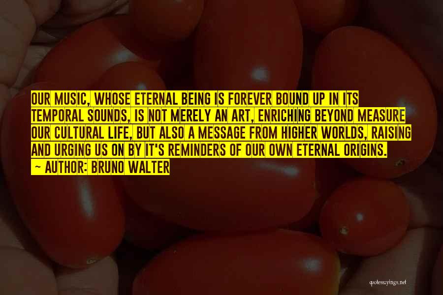 Life Reminders Quotes By Bruno Walter