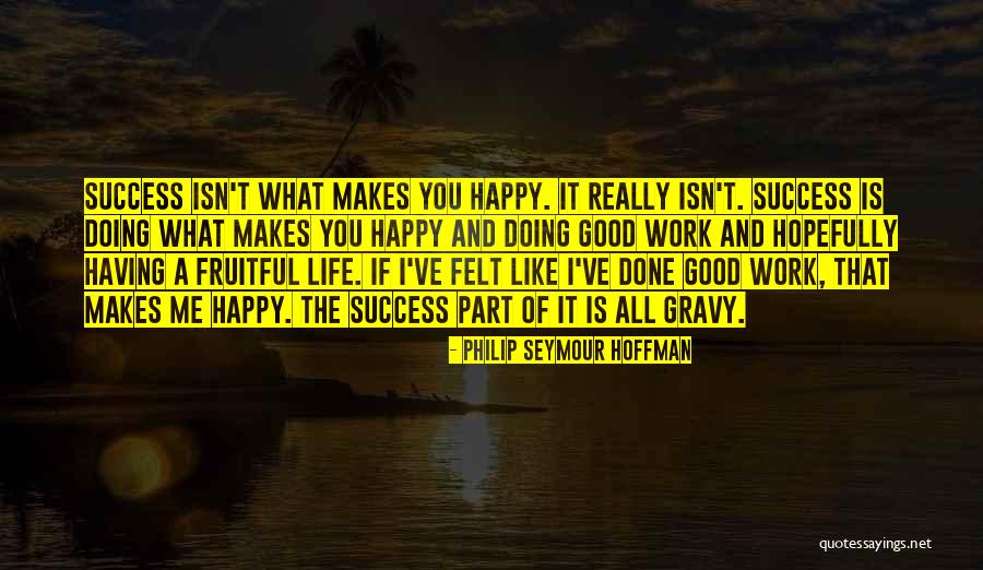 Life That Make You Happy Quotes By Philip Seymour Hoffman Life That Make You Happy Quotes By Philip Seymour Hoffman