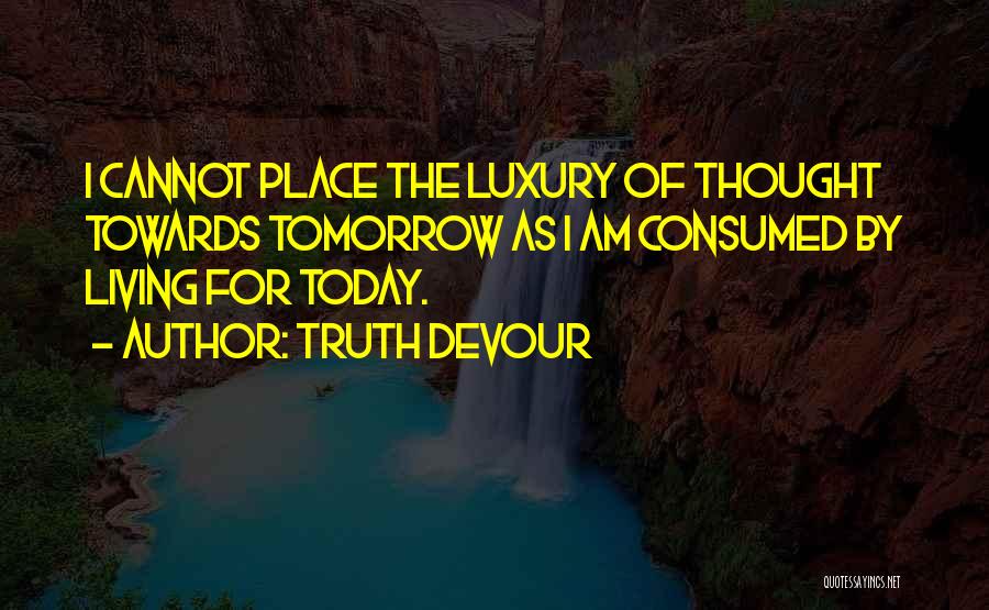 Life Today Tomorrow Quotes By Truth Devour