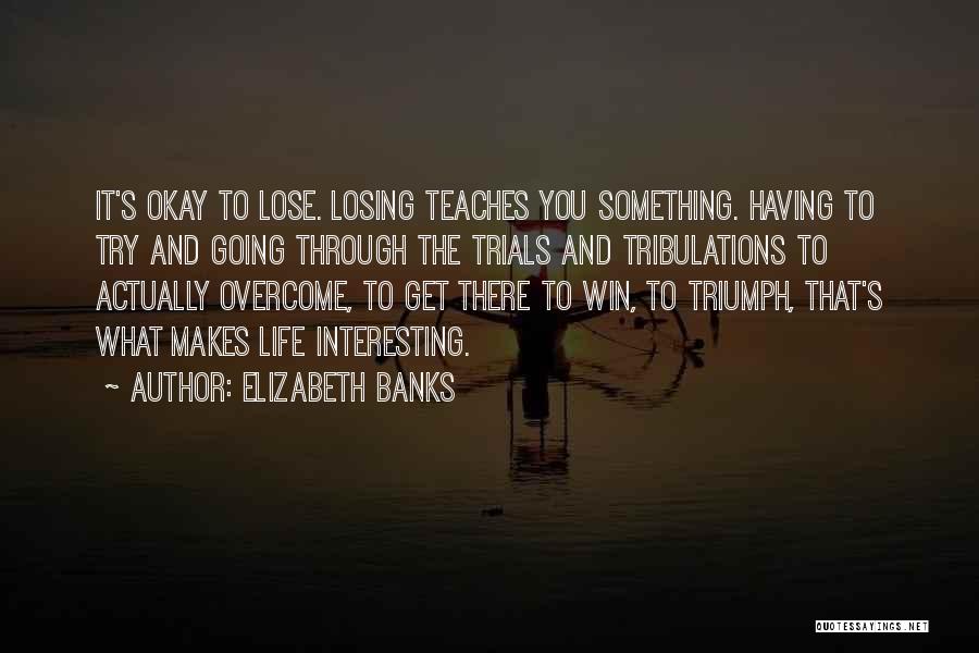 Life Trials Tribulations Quotes By Elizabeth Banks