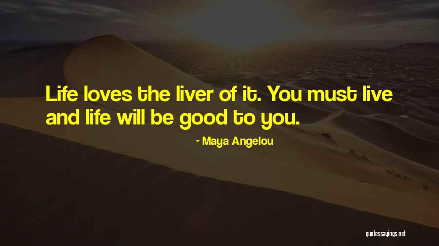 Life Will Be Good Quotes By Maya Angelou Life Will Be Good Quotes By Maya Angelou
