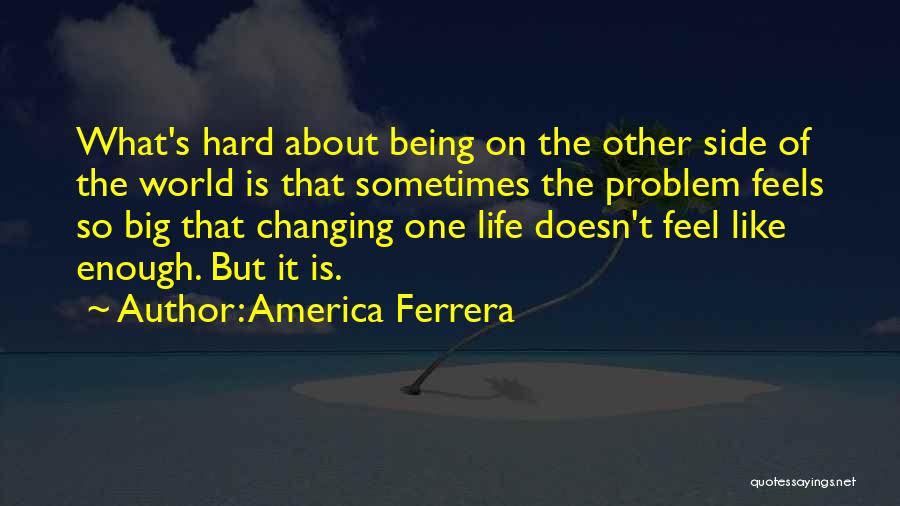 Life's Hard Sometimes Quotes By America Ferrera
