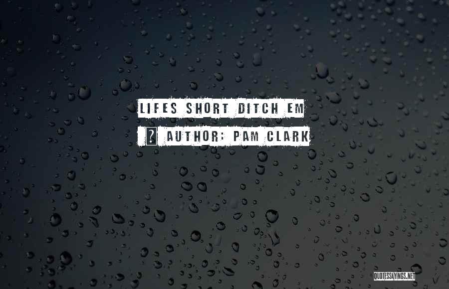 Lifes Too Short Quotes By Pam Clark