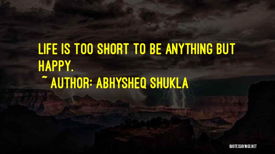 Life's Too Short To Be Anything But Happy Quotes By Abhysheq Shukla