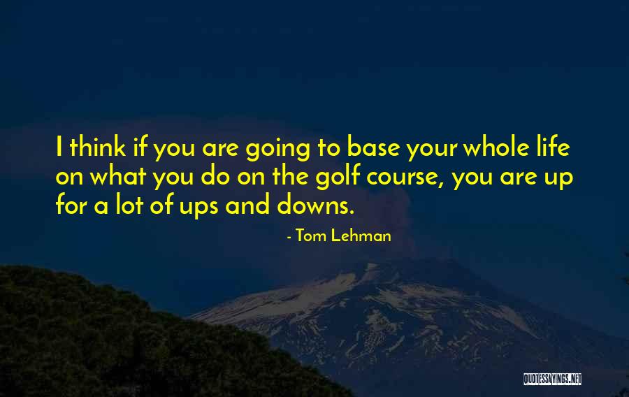 Life's Ups And Downs Quotes By Tom Lehman Life's Ups And Downs Quotes By Tom Lehman