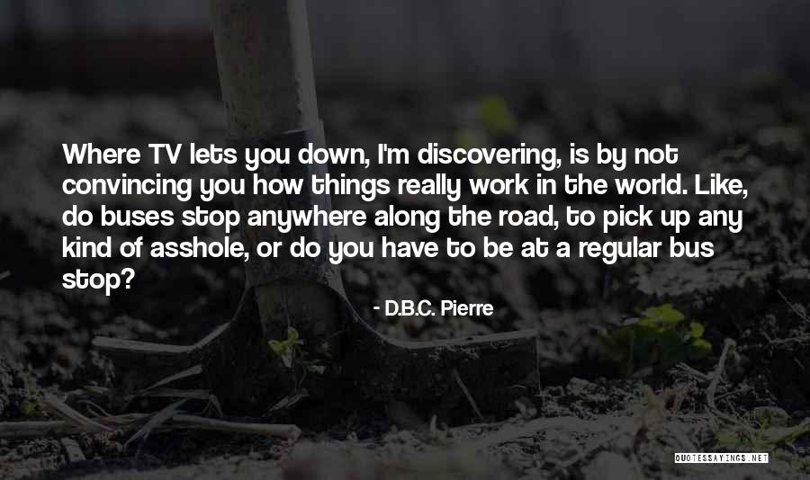 Like Buses Quotes By D.B.C. Pierre Like Buses Quotes By D.B.C. Pierre