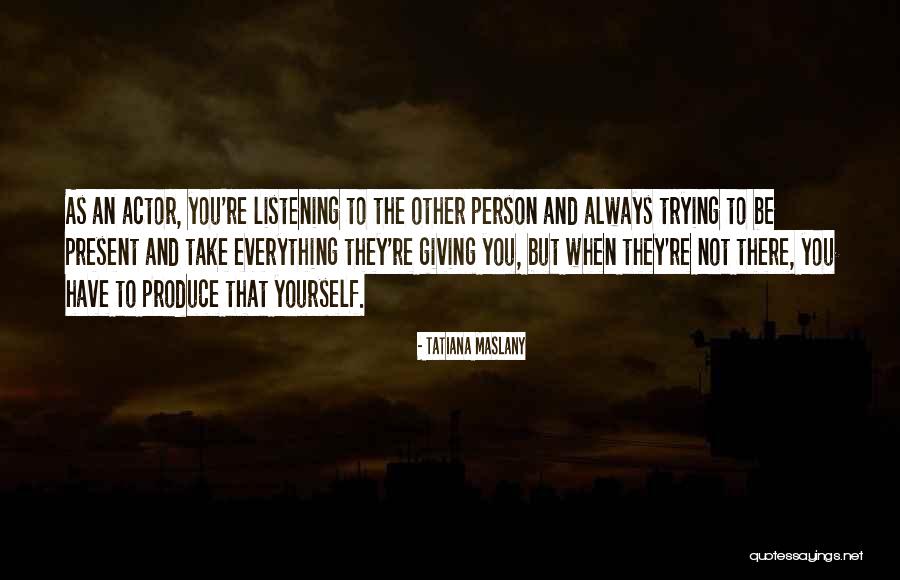 Listening Quotes By Tatiana Maslany Listening Quotes By Tatiana Maslany