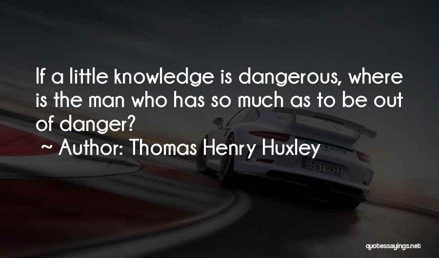 Little Knowledge Is A Dangerous Thing Quotes By Thomas Henry Huxley