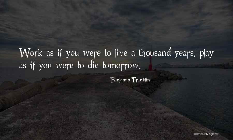 Live As If You Were To Die Tomorrow Quotes By Benjamin Franklin Live As If You Were To Die Tomorrow Quotes By Benjamin Franklin