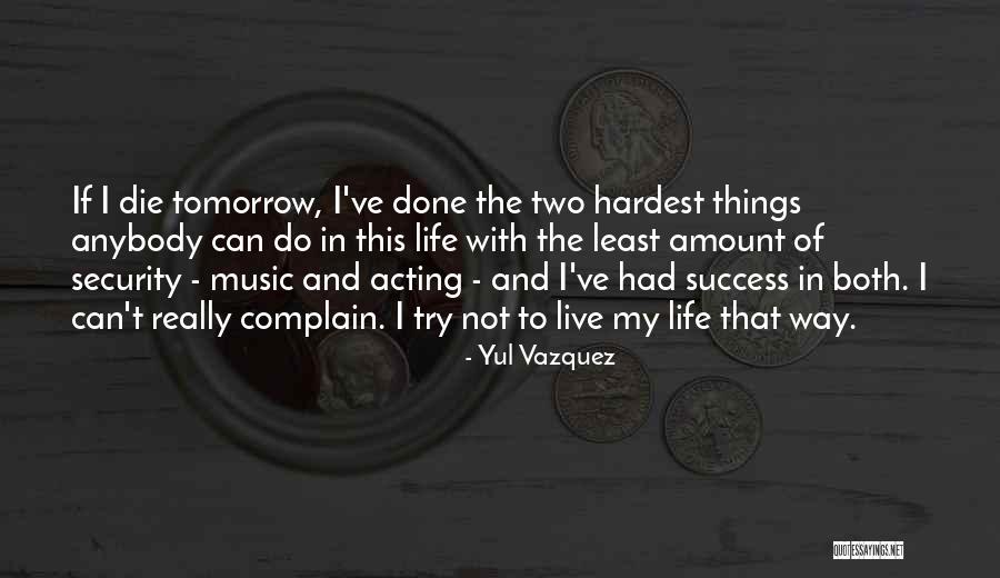 Live As If You Were To Die Tomorrow Quotes By Yul Vazquez Live As If You Were To Die Tomorrow Quotes By Yul Vazquez
