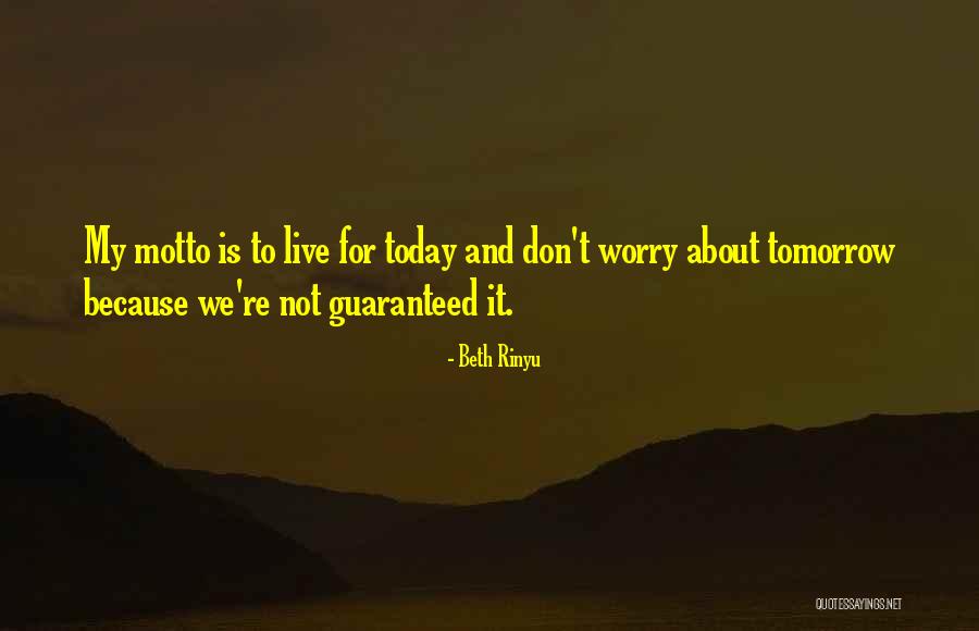 Live For Today Don't Worry About Tomorrow Quotes By Beth Rinyu Live For Today Don't Worry About Tomorrow Quotes By Beth Rinyu