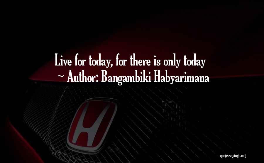 Live For Today Inspirational Quotes By Bangambiki Habyarimana