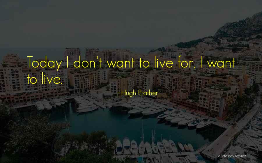 Live For Today Quotes By Hugh Prather Live For Today Quotes By Hugh Prather