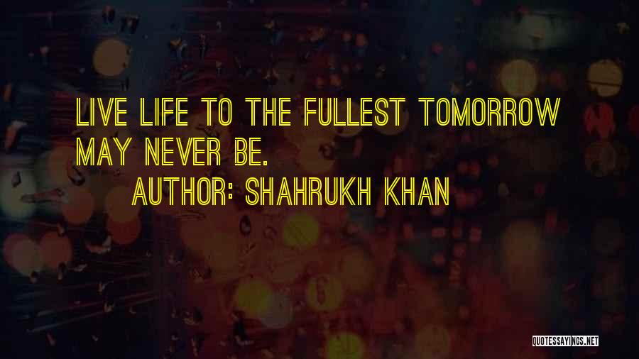 Live Fullest Quotes By Shahrukh Khan