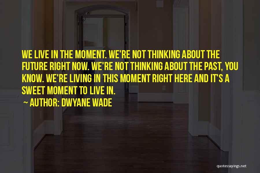 Live Here Now Quotes By Dwyane Wade