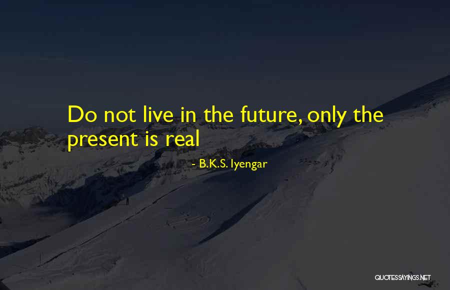 Live In Present Not Future Quotes By B.K.S. Iyengar Live In Present Not Future Quotes By B.K.S. Iyengar