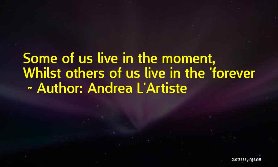 Live In The Moment Quotes By Andrea L'Artiste