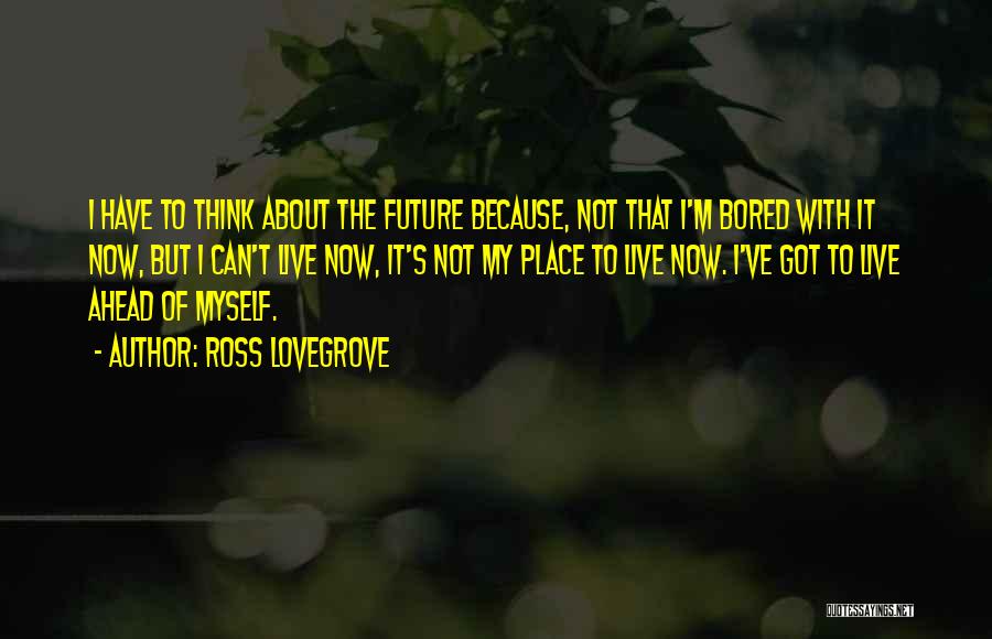 Live It Now Quotes By Ross Lovegrove