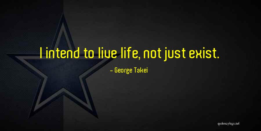 Live Life Not Just Exist Quotes By George Takei Live Life Not Just Exist Quotes By George Takei