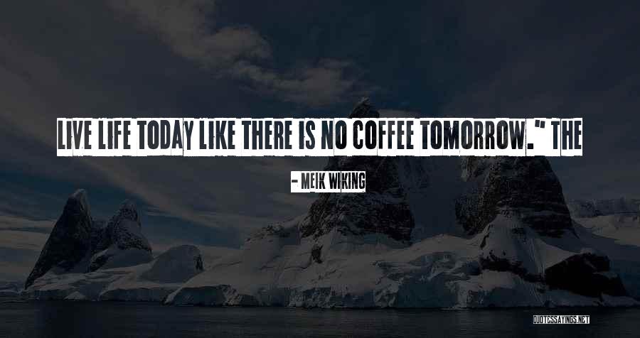 Live Like No Tomorrow Quotes By Meik Wiking Live Like No Tomorrow Quotes By Meik Wiking