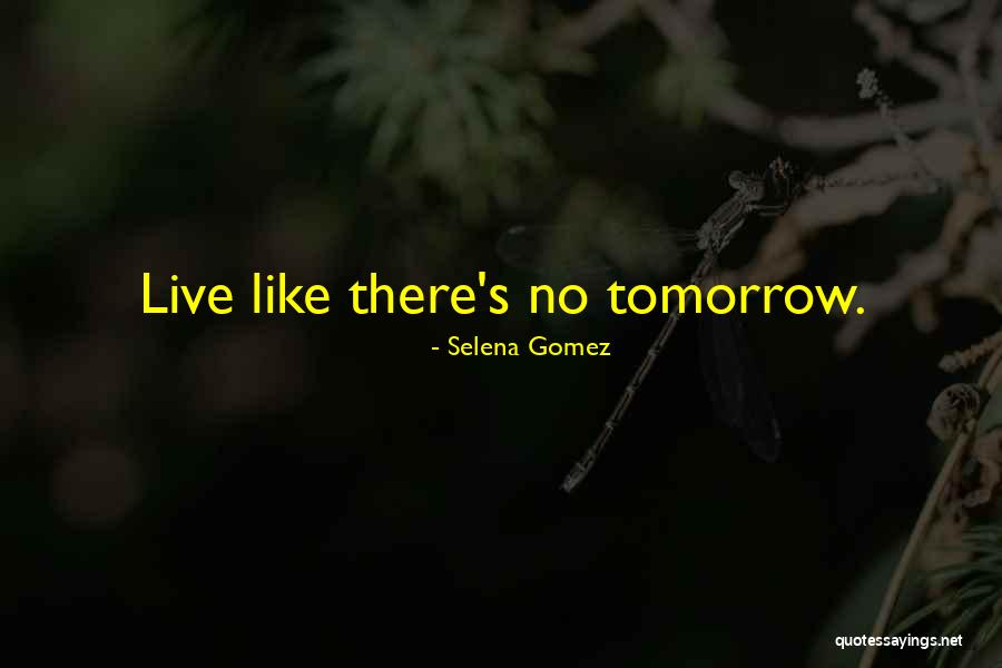 Live Like Theres No Tomorrow Quotes By Selena Gomez