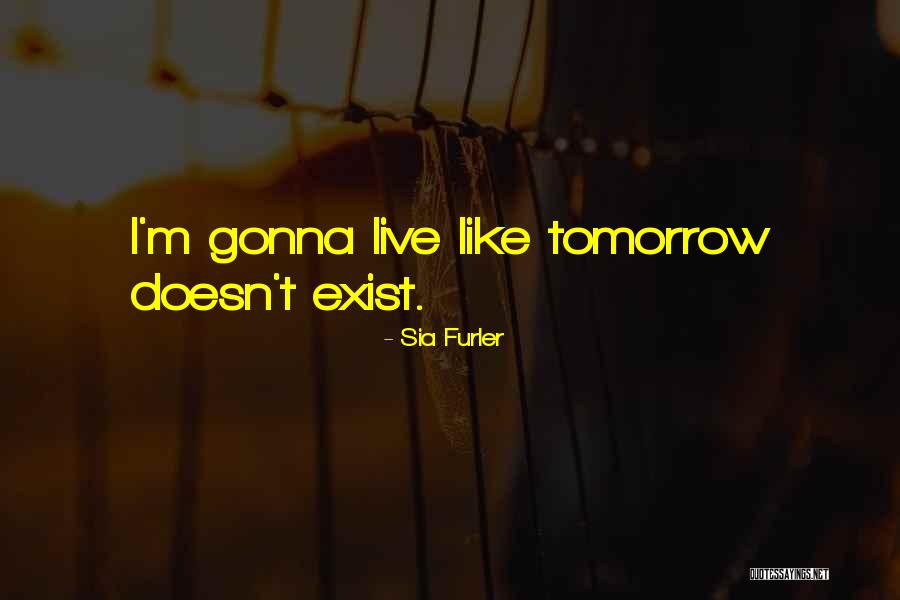 Live Like Theres No Tomorrow Quotes By Sia Furler