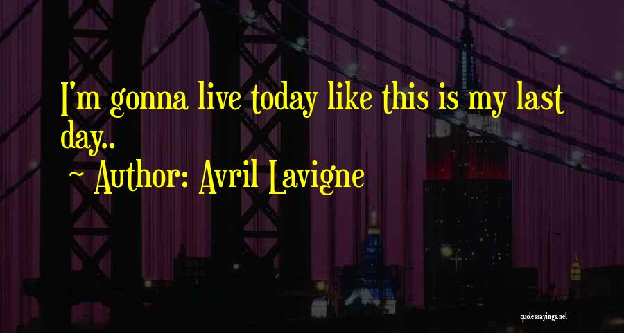 Live Like Today Quotes By Avril Lavigne