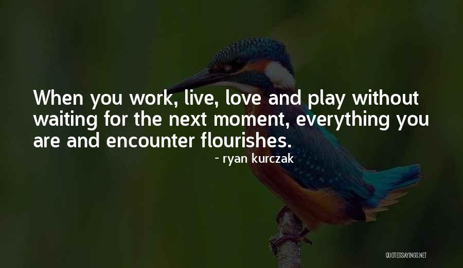 Live Love Play Quotes By Ryan Kurczak Live Love Play Quotes By Ryan Kurczak