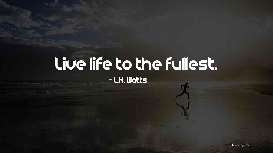 Live To The Fullest Quotes By L.K. Watts Live To The Fullest Quotes By L.K. Watts